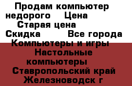 Продам компьютер, недорого! › Цена ­ 12 000 › Старая цена ­ 13 999 › Скидка ­ 10 - Все города Компьютеры и игры » Настольные компьютеры   . Ставропольский край,Железноводск г.